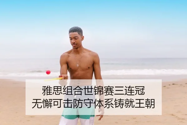 雅思组合世锦赛三连冠 无懈可击防守体系铸就王朝